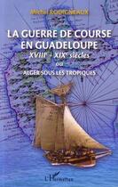 Couverture du livre « La guerre de course en Guadeloupe ; XVIIe-XIXe siècles ou Alger sous les tropiques » de Michel Rodigneaux aux éditions Editions L'harmattan