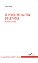 Couverture du livre « Probleme kantien de l'ethique habiter le monde » de Pascal Gaudet aux éditions Editions L'harmattan