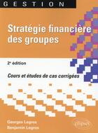 Couverture du livre « Stratégie financière des groupes (2e édition) » de Georges Legros et Benjamin Legros aux éditions Ellipses