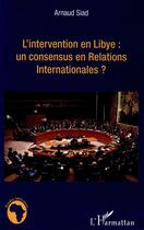 Couverture du livre « L'intervention en Libye : un consensus en relations internationales ? » de Arnaud Siad aux éditions L'harmattan