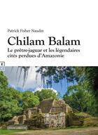 Couverture du livre « Chilam Balam ; le prêtre-jaguar et les légendaires cités perdues d'Amazonie » de Patrick Fischer Naudin aux éditions Complicites