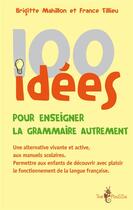 Couverture du livre « 100 idées ; pour enseigner la grammaire autrement » de Brigitte Mahillon et France Tillieu aux éditions Tom Pousse