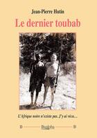 Couverture du livre « Le dernier toubab : l'Afrique noire n'existe pas ; j'y ai vécu » de Jean-Pierre Hutin aux éditions Dualpha