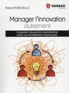 Couverture du livre « Manager l'innovation autrement ; comment relancer l'innovation dans les entreprises françaises » de Roland Robeveille aux éditions Gereso