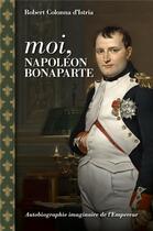Couverture du livre « Moi, Napoléon Bonaparte : autobiographie imaginaire de l'empereur » de Robert Colonna D'Istria aux éditions Tohu-bohu