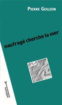 Couverture du livre « Naufragé cherche la mer » de Pierre Goujon aux éditions Les Editions Y