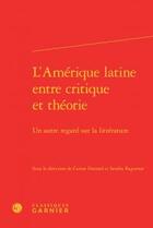 Couverture du livre « L'Amérique latine, entre critique et théorie : un autre regard sur la littérature » de  aux éditions Classiques Garnier