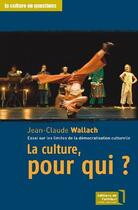 Couverture du livre « La culture, pour qui ? ; essai sur les limites de la démocratisation culturelle » de Jean-Claude Wallach aux éditions Editions De L'attribut