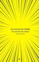 Couverture du livre « Au travers du visible : un parcours du regard » de Damien Brohon aux éditions Vues De L'esprit