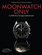Couverture du livre « Moonwatch only ; la référence Omega Speedmaster » de Gregoire Rossier et Anthony Marquie aux éditions Watchprint.com