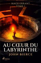 Couverture du livre « Au Coeur du Labyrinthe - Mage errant, Tome 1 » de John Bierce aux éditions Saga France