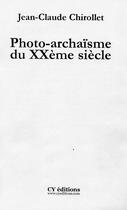 Couverture du livre « Photo-Archaisme Du Xx Siecle » de Jean-Claude Chirollet aux éditions Cy Editions