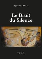 Couverture du livre « Le bruit du silence » de Sylvaine Lafay aux éditions Baudelaire