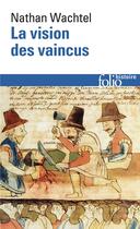 Couverture du livre « La vision des vaincus : les Indiens du Pérou devant la conquête espagnole (1530-1570) » de Nathan Wachtel aux éditions Folio