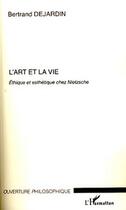 Couverture du livre « L'art et la vie éthique et esthétique chez Nietzsche » de Bertrand Dejardin aux éditions L'harmattan