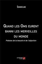 Couverture du livre « Quand les oms eurent banni les merveilles du monde : poèsies de la beauté et de l'abjection » de Sombrelune aux éditions Editions Du Net