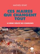 Couverture du livre « Ces maires qui changent tout ; le génie créatif des communes » de Mathieu Rivat aux éditions Actes Sud