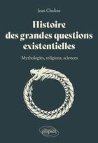 Couverture du livre « Histoire des grandes questions existentielles : mythologie, religions et sciences » de Jean Chaline aux éditions Ellipses