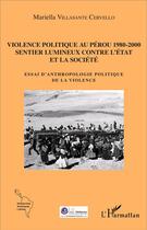 Couverture du livre « Violence politique au Pérou 1980-2000 : Sentier lumineux contre l'État et la société - Essai d'anthropologie politique de la violence » de Mariella Villasante Cervello aux éditions L'harmattan