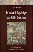 Couverture du livre « Métier de la politique sous la IIIe République » de Yves Billard aux éditions Presses Universitaires De Perpignan