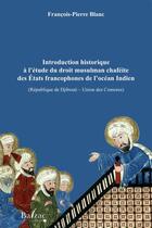 Couverture du livre « Introduction historique à l'étude du droit musulman chaféite des États francophones de l'Océan Indien (République de Djibouti  Union des Comores) » de Francois-Pierre Blanc aux éditions Balzac