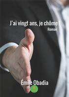 Couverture du livre « J'ai vingt ans, je chôme ! » de Emile Obadia aux éditions Le Lys Bleu