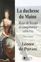 Couverture du livre « La duchesse du Maine ; reine de sceaux et conspiratrice (1676-1753) » de De Piepape Leonce aux éditions Mon Autre Librairie