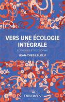 Couverture du livre « Vers une écologie intégrale ; écologies et écosophie » de Jean-Yves Leloup aux éditions Entremises