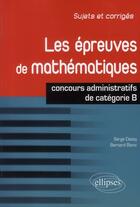 Couverture du livre « Les épreuve de mathématiques ; concours administratifs de catégorie B » de Dassy/Blanc aux éditions Ellipses