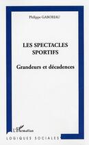 Couverture du livre « Les spectacles sportifs : Grandeurs et décadences » de Philippe Gaboriau aux éditions L'harmattan