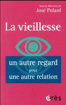 Couverture du livre « La vieillesse ; un autre regard pour une autre relation » de Jose Polard aux éditions Eres