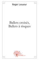 Couverture du livre « Ballets croisés, ballets à risques » de Roger Lesueur aux éditions Edilivre