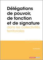 Couverture du livre « Délegations de pouvoir, de fonction et de signature dans les collectivites territoriales » de Yves Broussolle aux éditions Territorial