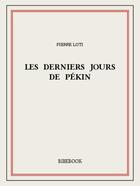 Couverture du livre « Les derniers jours de Pékin » de Pierre Loti aux éditions Bibebook