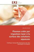 Couverture du livre « Plasmas crees par impulsion laser a la surface des solutions aqueuses - cinetique temporelle d'emiss » de Ben Ahmed Jalloul aux éditions Editions Universitaires Europeennes