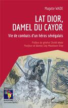 Couverture du livre « Lat Dior, damel du Cayor : Vie de combats d'un héros sénégalais » de Magatte Wade aux éditions L'harmattan