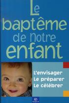 Couverture du livre « Le baptême de notre enfant ; l'envisager, le préparer, le célébrer » de  aux éditions Bayard