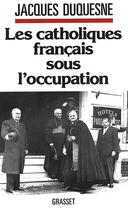 Couverture du livre « Les catholiques francais sous l'occupation » de Jacques Duquesne aux éditions Grasset