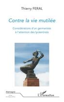 Couverture du livre « Contre la vie mutilée ; considérations d'un germaniste à l'attention des lycéen(ne)s » de Feral Thierry aux éditions Editions L'harmattan