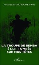 Couverture du livre « La troupe de Bemba était tombée sur nos têtes » de Johanes Arnaud Bepou-Bangue aux éditions Editions L'harmattan