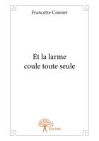 Couverture du livre « Et la larme coule toute seule » de Francette Comier aux éditions Editions Edilivre