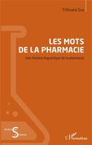 Couverture du livre « Les mots de la pharmacie ; une histoire linguistique de la pharmacie » de Tithnara Sun aux éditions L'harmattan