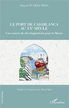 Couverture du livre « Le port de Casablanca au XXe siècle ; une source de développement pour le Maroc » de Miguel Suarez Bosa aux éditions L'harmattan