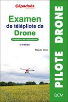 Couverture du livre « Examen de télépilote de drone : questions et explications (5e édition) » de Regis Le Maitre aux éditions Cepadues