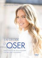 Couverture du livre « J'ai décidé d'oser : ayez la force de vous surpasser car rien n'est impossible ! » de Amandine Petit aux éditions First