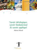 Couverture du livre « Savoir ideologique, savoir fondamental & savoir applique » de Adrien Morel aux éditions Editions Du Promontoire
