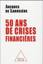 Couverture du livre « 50 ans de crises financières » de Jacques De Larosiere aux éditions Odile Jacob