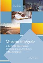 Couverture du livre « Mission intégrale. Volume 2 : Regards historiques, philosophiques, bibliques et théologiques » de Hannes Wiher et Daniel Hillion et Mctair Wall aux éditions Excelsis