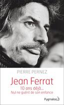 Couverture du livre « Jean Ferrat ; 10 ans déjà... nul ne guérit de son enfance » de Pierre Pernez aux éditions Pygmalion
