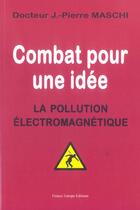 Couverture du livre « Combat pour une idée ; la pollution électromagnétique (2e édition) » de Jean-Pierre Maschi aux éditions France Europe